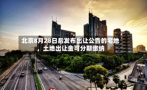 北京8月28日后发布出让公告的宅地，土地出让金可分期缴纳-第2张图片