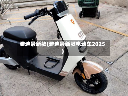 雅迪最新款(雅迪最新款电动车2025)