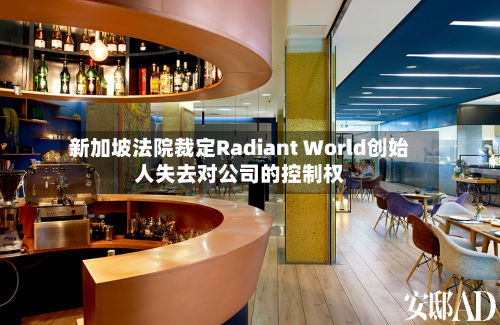 新加坡法院裁定Radiant World创始人失去对公司的控制权