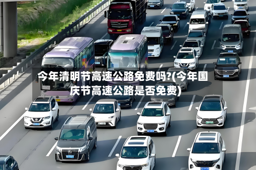 今年清明节高速公路免费吗?(今年国庆节高速公路是否免费)-第3张图片