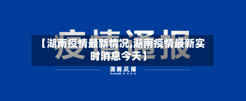 【湖南疫情最新情况,湖南疫情最新实时消息今天】