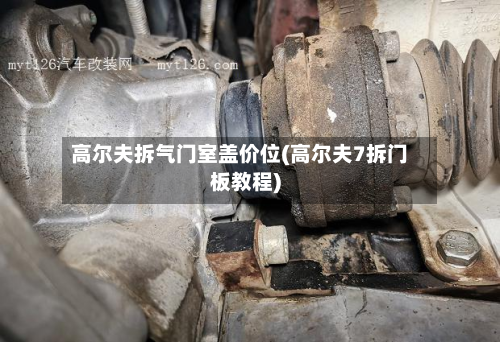 高尔夫拆气门室盖价位(高尔夫7拆门板教程)-第2张图片