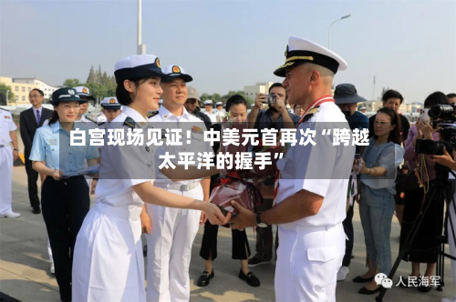 白宫现场见证！中美元首再次“跨越太平洋的握手	”-第2张图片