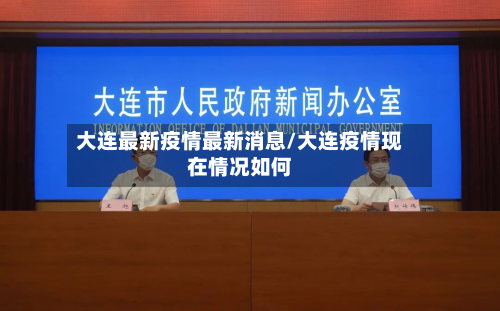 大连最新疫情最新消息/大连疫情现在情况如何