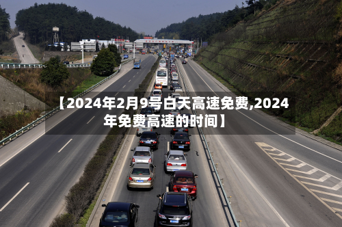 【2024年2月9号白天高速免费,2024年免费高速的时间】-第2张图片