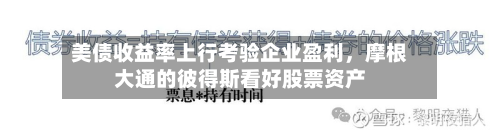 美债收益率上行考验企业盈利，摩根大通的彼得斯看好股票资产-第2张图片