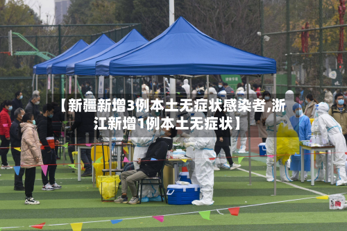 【新疆新增3例本土无症状感染者,浙江新增1例本土无症状】