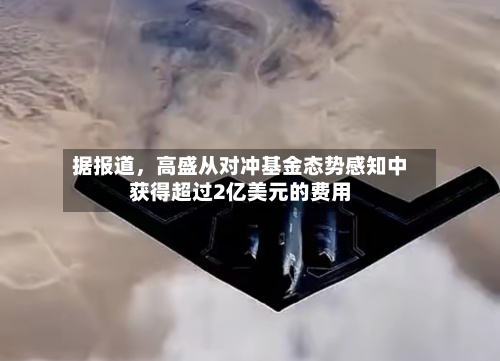 据报道，高盛从对冲基金态势感知中获得超过2亿美元的费用-第2张图片