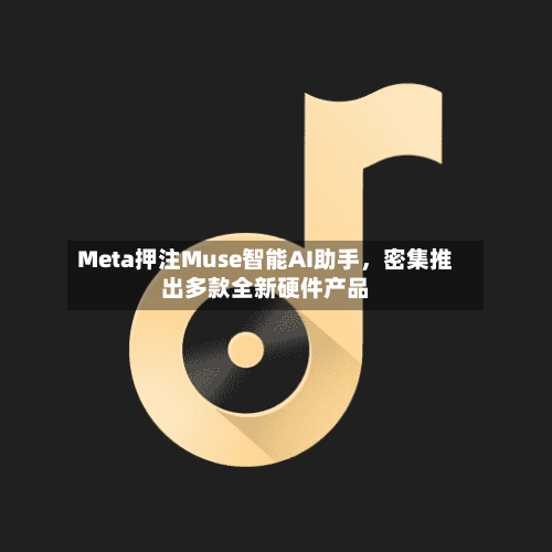 Meta押注Muse智能AI助手，密集推出多款全新硬件产品-第2张图片