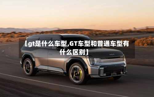 【gt是什么车型,GT车型和普通车型有什么区别】-第2张图片