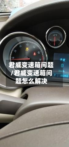 君威变速箱问题/君威变速箱问题怎么解决
