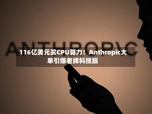 116亿美元买CPU算力！Anthropic大单引爆老牌科技股-第3张图片