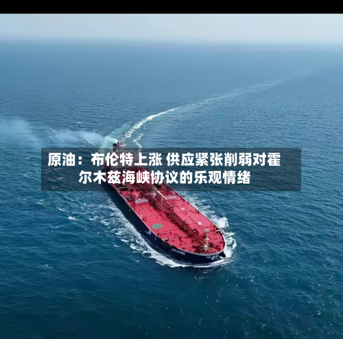 原油:布伦特上涨 供应紧张削弱对霍尔木兹海峡协议的乐观情绪-第2张图片