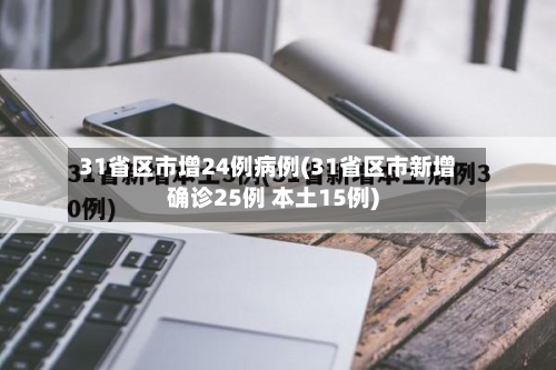 31省区市增24例病例(31省区市新增确诊25例 本土15例)-第2张图片