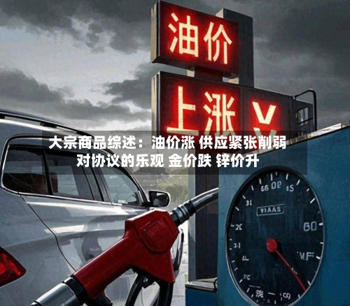 大宗商品综述：油价涨 供应紧张削弱对协议的乐观 金价跌 锌价升-第3张图片