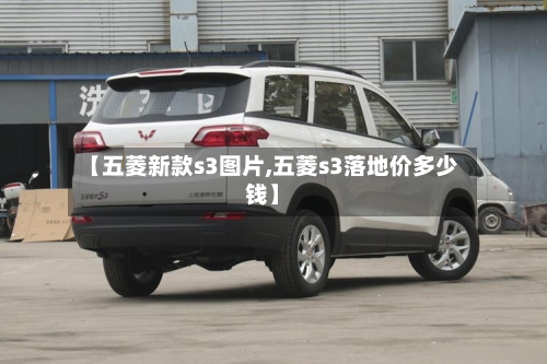 【五菱新款s3图片,五菱s3落地价多少钱】-第2张图片