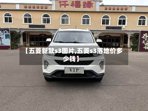 【五菱新款s3图片,五菱s3落地价多少钱】