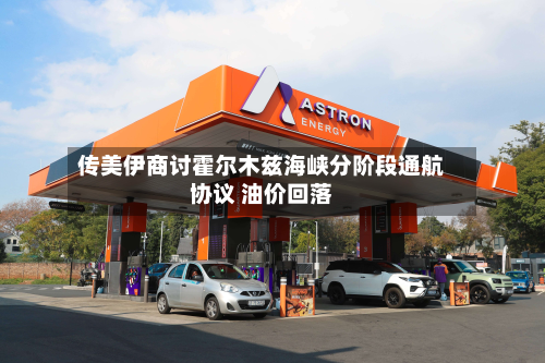 传美伊商讨霍尔木兹海峡分阶段通航协议 油价回落
