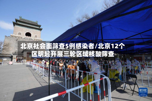 北京社会面筛查5例感染者/北京12个区明起开展三轮区域核酸筛查-第2张图片