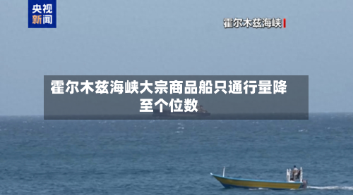 霍尔木兹海峡大宗商品船只通行量降至个位数-第2张图片