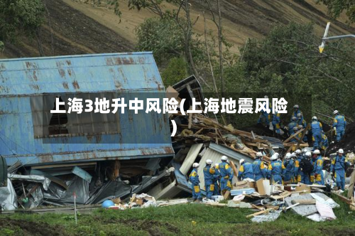 上海3地升中风险(上海地震风险)-第3张图片