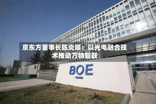 京东方董事长陈炎顺：以光电融合技术推动万物智联-第2张图片