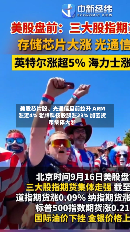 美股芯片股	、光通信盘前拉升 ARM涨近4% 老牌科技股飙涨23% 加密货币集体大涨-第2张图片