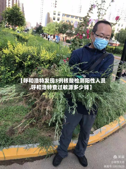 【呼和浩特发现3例核酸检测阳性人员,呼和浩特查过敏源多少钱】