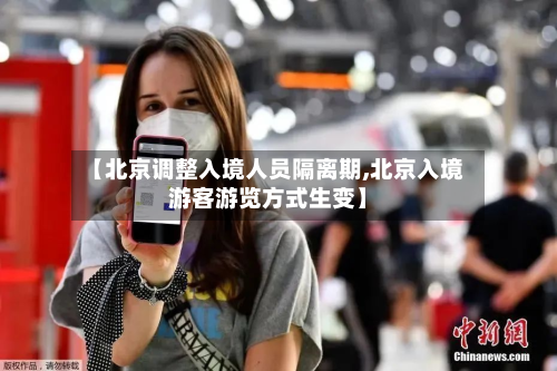 【北京调整入境人员隔离期,北京入境游客游览方式生变】