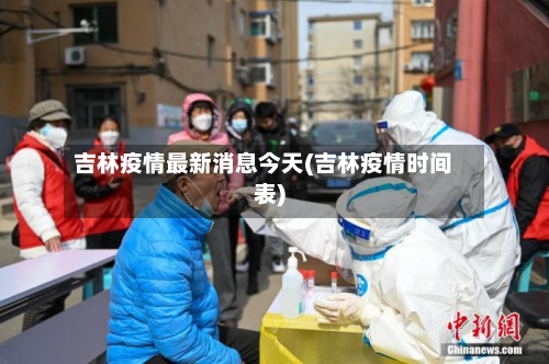 吉林疫情最新消息今天(吉林疫情时间表)-第3张图片