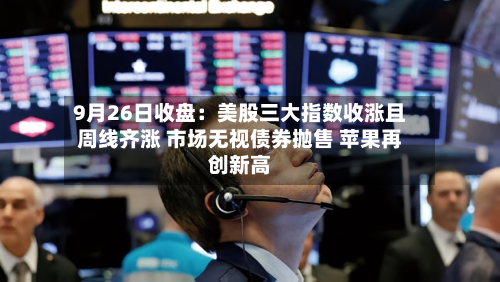 9月26日收盘:美股三大指数收涨且周线齐涨 市场无视债券抛售 苹果再创新高-第2张图片