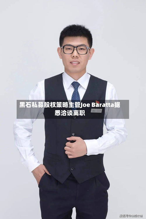 黑石私募股权策略主管Joe Baratta据悉洽谈离职