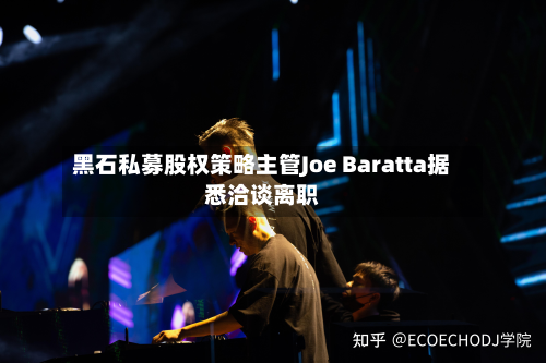 黑石私募股权策略主管Joe Baratta据悉洽谈离职-第2张图片