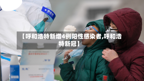 【呼和浩特新增4例阳性感染者,呼和浩特新冠】-第3张图片