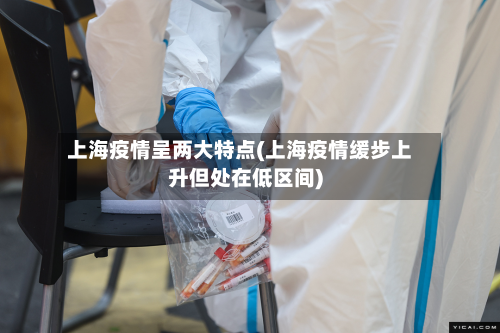 上海疫情呈两大特点(上海疫情缓步上升但处在低区间)-第3张图片