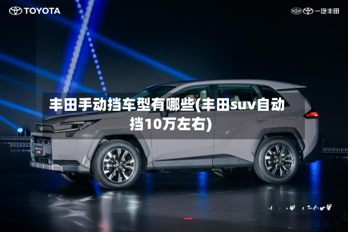 丰田手动挡车型有哪些(丰田suv自动挡10万左右)