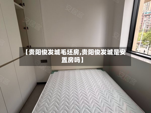 【贵阳俊发城毛坯房,贵阳俊发城是安置房吗】-第2张图片