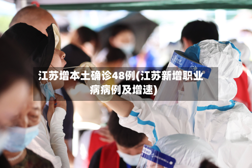 江苏增本土确诊48例(江苏新增职业病病例及增速)-第3张图片