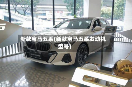 新款宝马五系(新款宝马五系发动机型号)-第2张图片