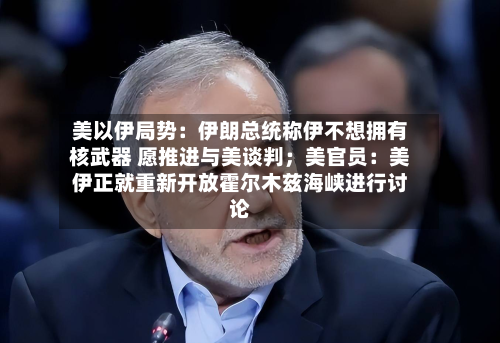 美以伊局势：伊朗总统称伊不想拥有核武器 愿推进与美谈判；美官员：美伊正就重新开放霍尔木兹海峡进行讨论-第2张图片