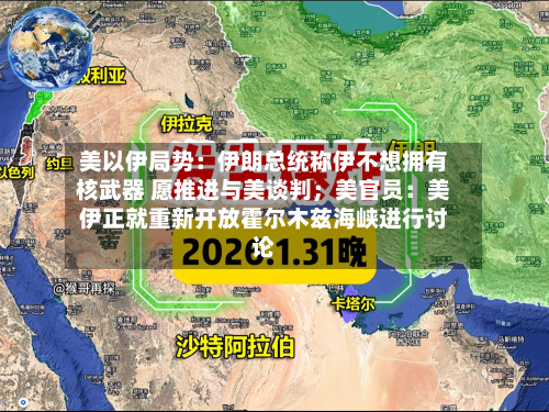 美以伊局势：伊朗总统称伊不想拥有核武器 愿推进与美谈判；美官员：美伊正就重新开放霍尔木兹海峡进行讨论