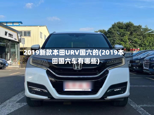 2019新款本田URV国六的(2019本田国六车有哪些)