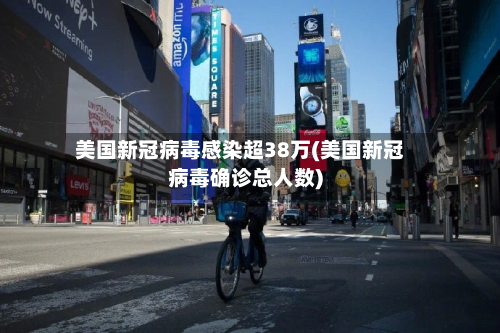 美国新冠病毒感染超38万(美国新冠病毒确诊总人数)-第2张图片