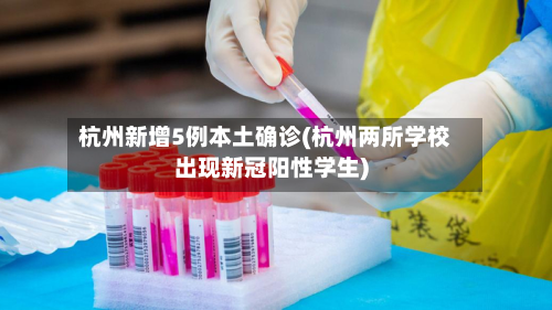 杭州新增5例本土确诊(杭州两所学校出现新冠阳性学生)-第3张图片