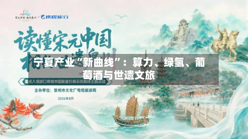 宁夏产业“新曲线”：算力、绿氢、葡萄酒与世遗文旅