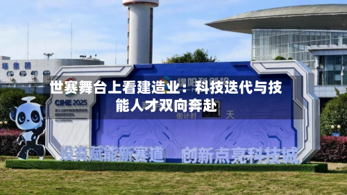 世赛舞台上看建造业：科技迭代与技能人才双向奔赴-第3张图片