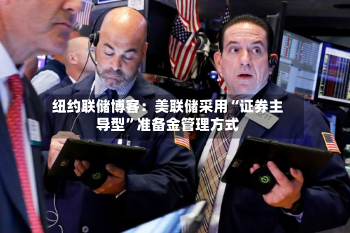 纽约联储博客：美联储采用“证券主导型”准备金管理方式-第2张图片