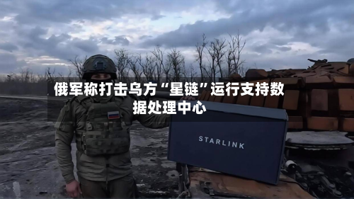 俄军称打击乌方“星链”运行支持数据处理中心