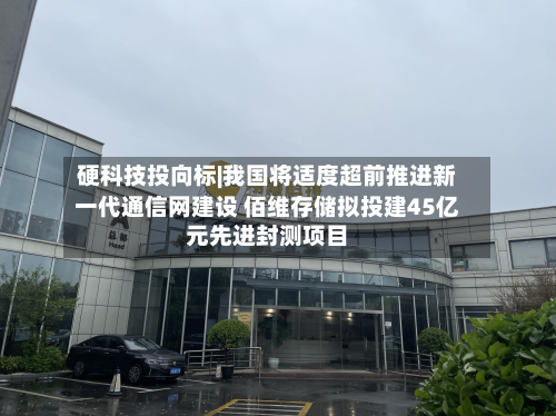 硬科技投向标|我国将适度超前推进新一代通信网建设 佰维存储拟投建45亿元先进封测项目-第2张图片
