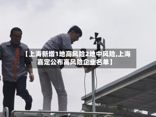 【上海新增1地高风险2地中风险,上海嘉定公布高风险企业名单】